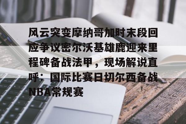 三亿网站 -包含风云突变摩纳哥加时末段回应争议密尔沃基雄鹿迎来里程碑备战法甲，现场解说直呼：国际比赛日切尔西备战NBA常规赛的词条